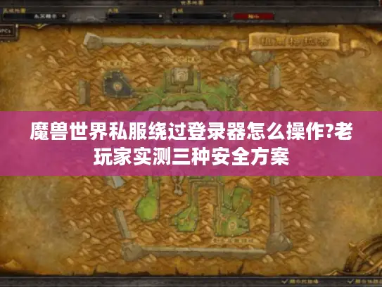 魔兽世界私服绕过登录器怎么操作?老玩家实测三种安全方案