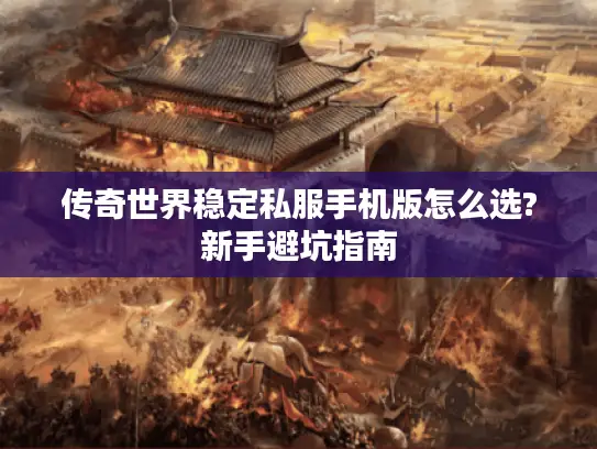 传奇世界稳定私服手机版怎么选?新手避坑指南