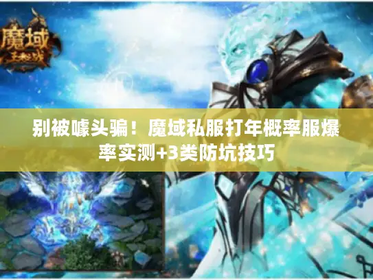 别被噱头骗！魔域私服打年概率服爆率实测+3类防坑技巧