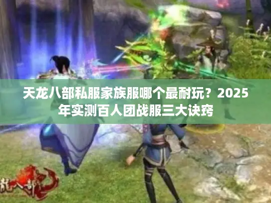 天龙八部私服家族服哪个最耐玩？2025年实测百人团战服三大诀窍