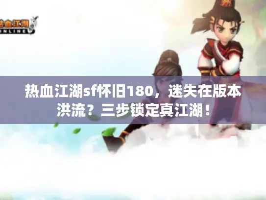 热血江湖sf怀旧180，迷失在版本洪流？三步锁定真江湖！