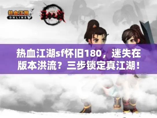 热血江湖sf怀旧180，迷失在版本洪流？三步锁定真江湖！
