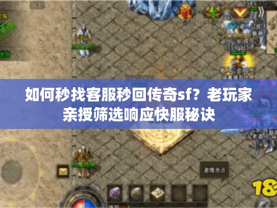 如何秒找客服秒回传奇sf？老玩家亲授筛选响应快服秘诀