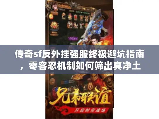 传奇sf反外挂强服终极避坑指南，零容忍机制如何筛出真净土