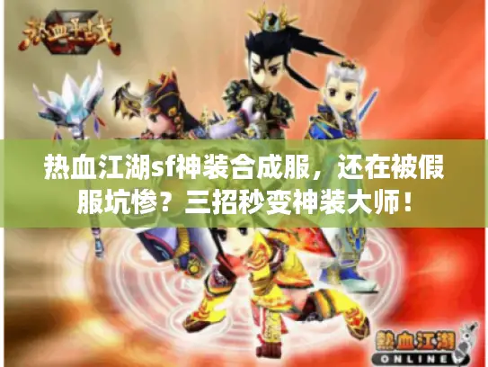 热血江湖sf神装合成服，还在被假服坑惨？三招秒变神装大师！