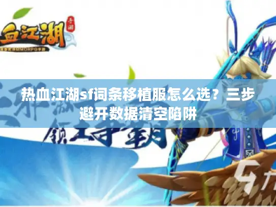 热血江湖sf词条移植服怎么选?三步避开数据清空陷阱 热血江湖sf词条移植服怎么选?三步避开数据清空陷阱