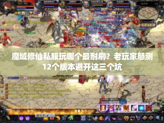 魔域修仙私服玩哪个最耐刷？老玩家怒测12个版本避开这三个坑