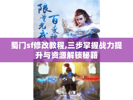 蜀门sf修改教程,三步掌握战力提升与资源解锁秘籍