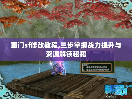 蜀门sf修改教程,三步掌握战力提升与资源解锁秘籍