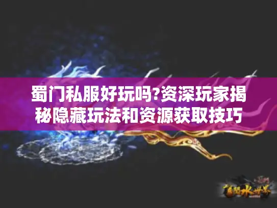 蜀门私服好玩吗?资深玩家揭秘隐藏玩法和资源获取技巧