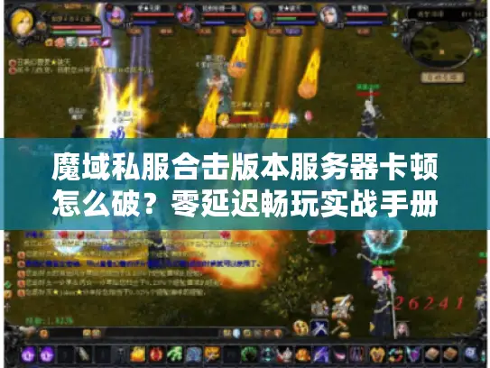 魔域私服合击版本服务器卡顿怎么破？零延迟畅玩实战手册