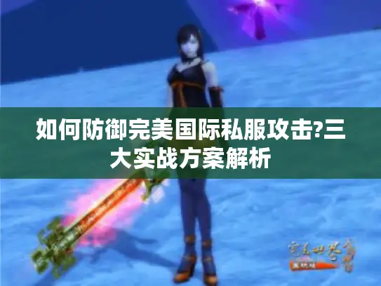 如何防御完美国际私服攻击?三大实战方案解析