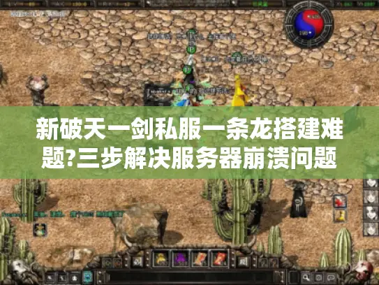 新破天一剑私服一条龙搭建难题?三步解决服务器崩溃问题 新破天一剑私服一条龙搭建难题?三步解决服务器崩溃问题