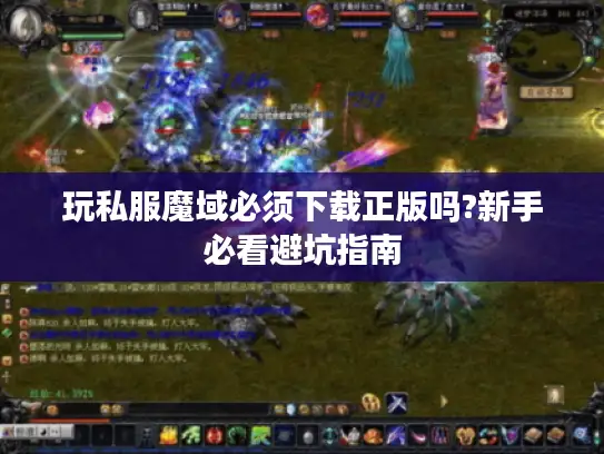 玩私服魔域必须下载正版吗?新手必看避坑指南