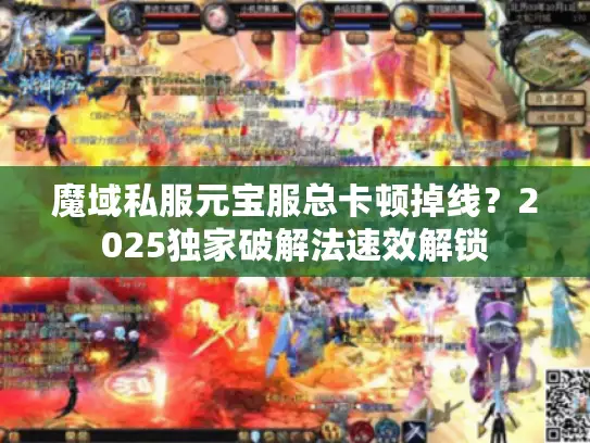 魔域私服元宝服总卡顿掉线？2025独家破解法速效解锁