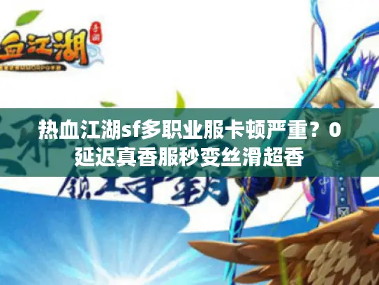 热血江湖sf多职业服卡顿严重？0延迟真香服秒变丝滑超香