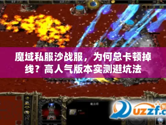 魔域私服沙战服，为何总卡顿掉线？高人气版本实测避坑法