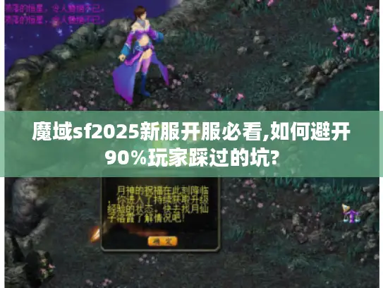 魔域sf2025新服开服必看,如何避开90%玩家踩过的坑? 魔域sf2025新服开服必看,如何避开90%玩家踩过的坑?