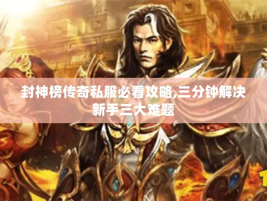 封神榜传奇私服必看攻略,三分钟解决新手三大难题