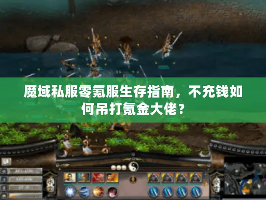 魔域私服零氪服生存指南，不充钱如何吊打氪金大佬？