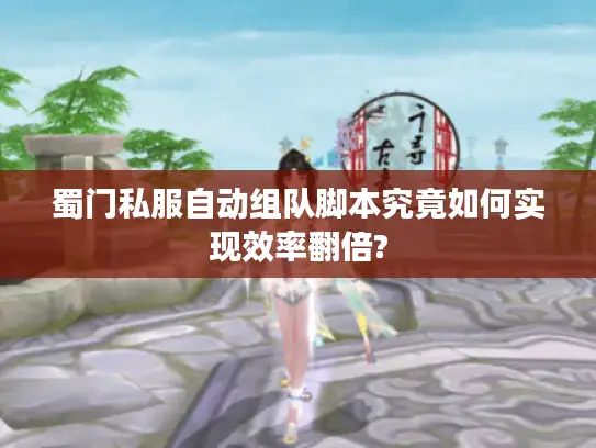 蜀门私服自动组队脚本究竟如何实现效率翻倍? 蜀门私服自动组队脚本究竟如何实现效率翻倍?