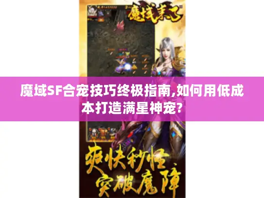 魔域SF合宠技巧终极指南,如何用低成本打造满星神宠?
