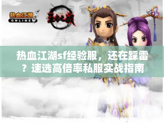热血江湖sf经验服，还在踩雷？速选高倍率私服实战指南