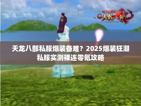 天龙八部私服爆装备难？2025爆装狂潮私服实测裸连零氪攻略