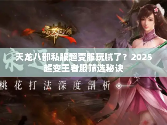 天龙八部私服超变服玩腻了？2025超变王者服筛选秘诀