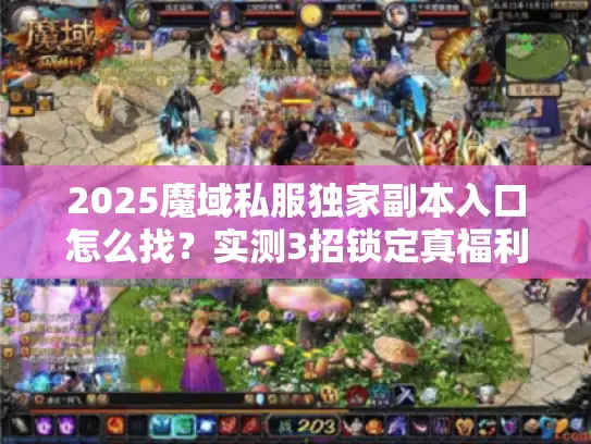 2025魔域私服独家副本入口怎么找?实测3招锁定真福利 2025魔域私服独家副本入口怎么找?实测3招锁定真福利