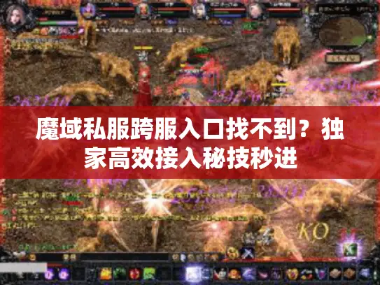 魔域私服跨服入口找不到？独家高效接入秘技秒进