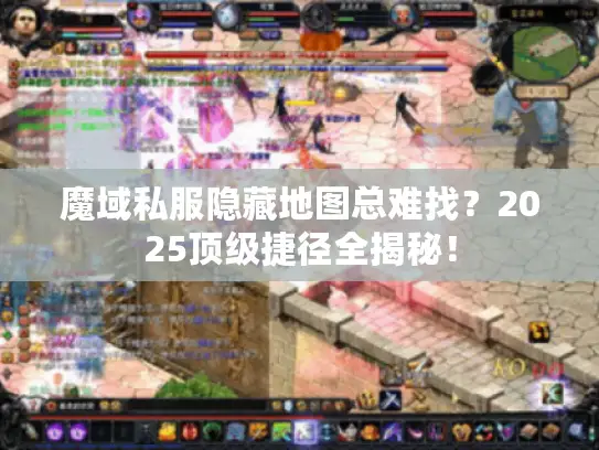 魔域私服隐藏地图总难找？2025顶级捷径全揭秘！
