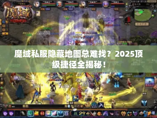 魔域私服隐藏地图总难找?2025顶级捷径全揭秘! 魔域私服隐藏地图总难找?2025顶级捷径全揭秘!