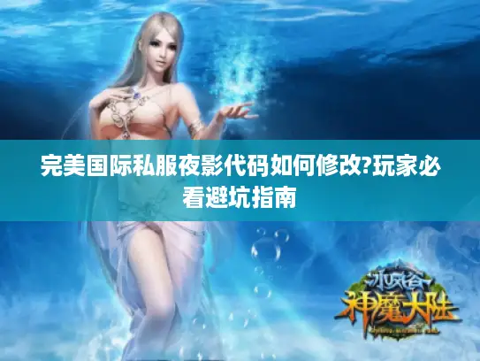 完美国际私服夜影代码如何修改?玩家必看避坑指南