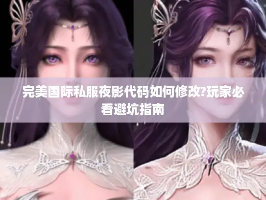 完美国际私服夜影代码如何修改?玩家必看避坑指南