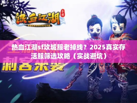 热血江湖sf攻城服老掉线?2025真实存活服筛选攻略(实战避坑) 热血江湖sf攻城服老掉线?2025真实存活服筛选攻略(实战避坑)