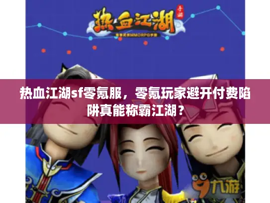 热血江湖sf零氪服,零氪玩家避开付费陷阱真能称霸江湖? 热血江湖sf零氪服,零氪玩家避开付费陷阱真能称霸江湖?