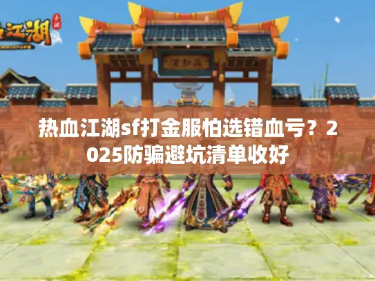 热血江湖sf打金服怕选错血亏？2025防骗避坑清单收好