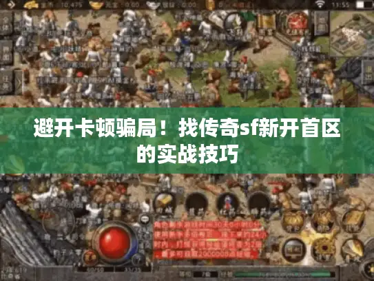 避开卡顿骗局!找传奇sf新开首区的实战技巧 避开卡顿骗局!找传奇sf新开首区的实战技巧
