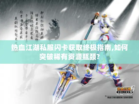 热血江湖私服闪卡获取终极指南,如何突破稀有资源瓶颈? 热血江湖私服闪卡获取终极指南,如何突破稀有资源瓶颈?