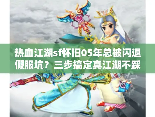 热血江湖sf怀旧05年总被闪退假服坑?三步搞定真江湖不踩坑! 热血江湖sf怀旧05年总被闪退假服坑?三步搞定真江湖不踩坑!