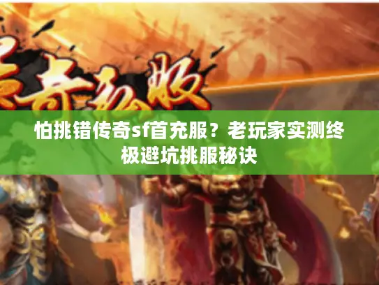 怕挑错传奇sf首充服？老玩家实测终极避坑挑服秘诀