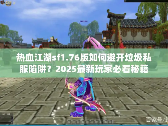 热血江湖sf1.76版如何避开垃圾私服陷阱?2025最新玩家必看秘籍 热血江湖sf1.76版如何避开垃圾私服陷阱?2025最新玩家必看秘籍
