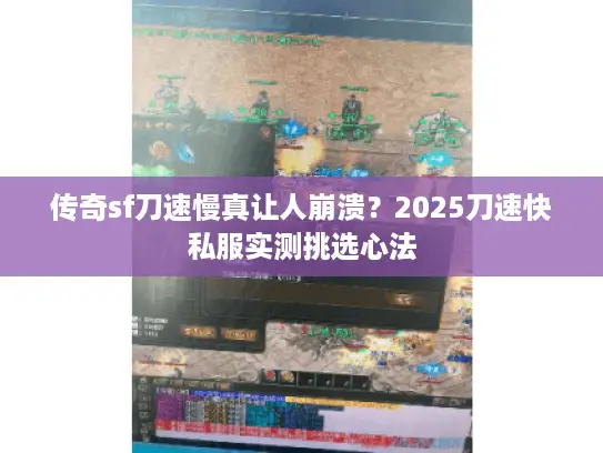 传奇sf刀速慢真让人崩溃?2025刀速快私服实测挑选心法 传奇sf刀速慢真让人崩溃?2025刀速快私服实测挑选心法