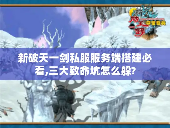 新破天一剑私服服务端搭建必看,三大致命坑怎么躲? 新破天一剑私服服务端搭建必看,三大致命坑怎么躲?