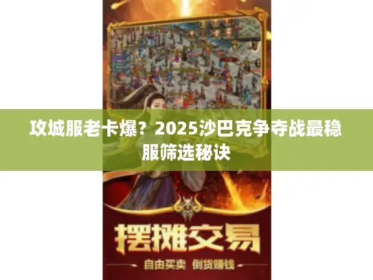 攻城服老卡爆?2025沙巴克争夺战最稳服筛选秘诀 攻城服老卡爆?2025沙巴克争夺战最稳服筛选秘诀