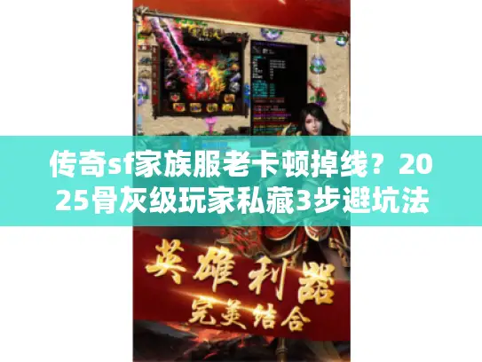 传奇sf家族服老卡顿掉线？2025骨灰级玩家私藏3步避坑法