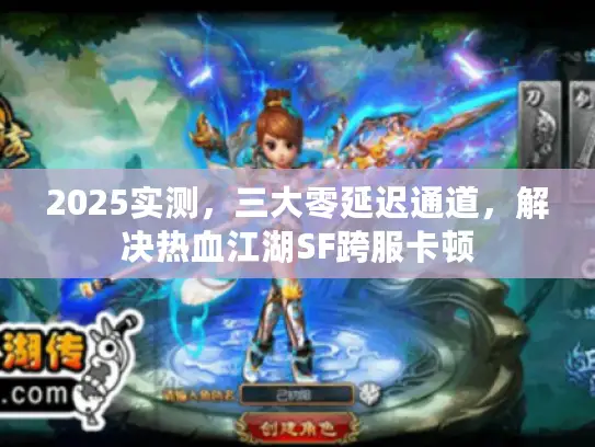 2025实测，三大零延迟通道，解决热血江湖SF跨服卡顿