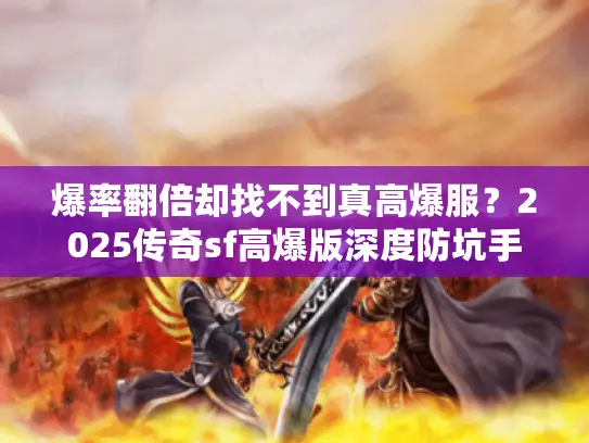 爆率翻倍却找不到真高爆服?2025传奇sf高爆版深度防坑手册 爆率翻倍却找不到真高爆服?2025传奇sf高爆版深度防坑手册