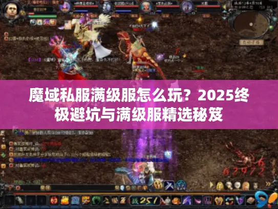 魔域私服满级服怎么玩？2025终极避坑与满级服精选秘笈